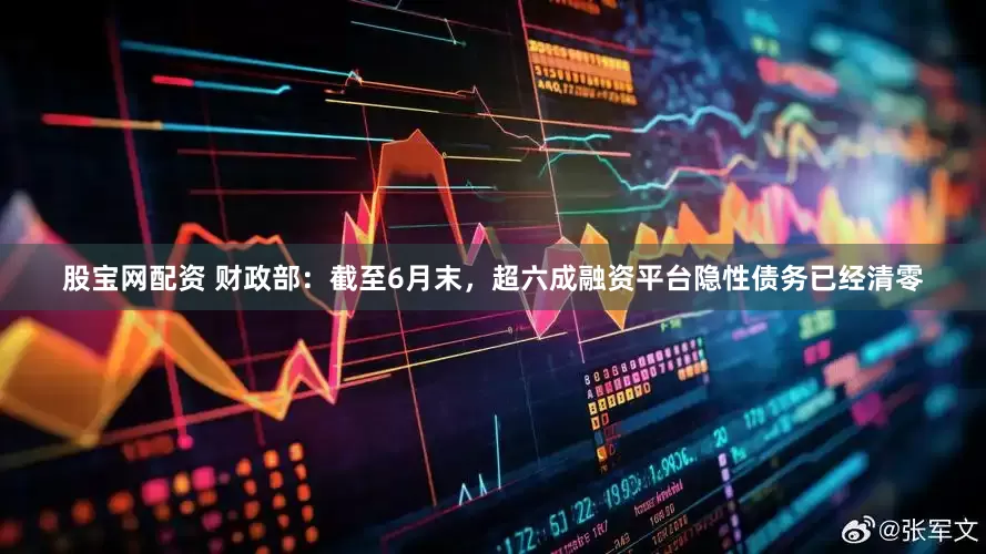 股宝网配资 财政部：截至6月末，超六成融资平台隐性债务已经清零