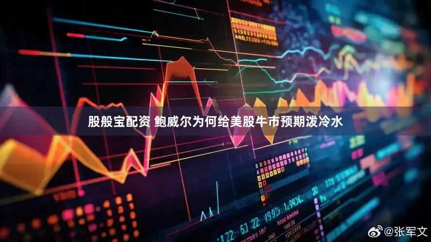 股般宝配资 鲍威尔为何给美股牛市预期泼冷水