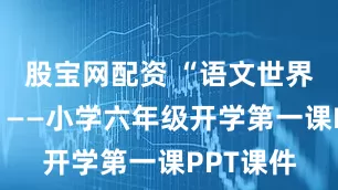股宝网配资 “语文世界探险记”——小学六年级开学第一课PPT课件
